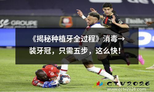 《揭秘种植牙全过程》消毒→装牙冠，只需五步，这么快！