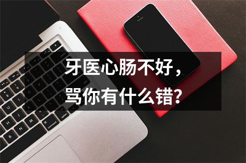 牙医心肠不好，骂你有什么错？