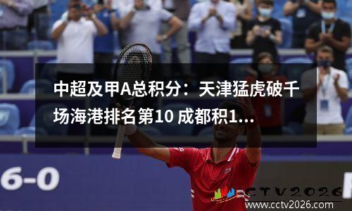中超及甲A总积分：天津猛虎破千场海港排名第10 成都积169分