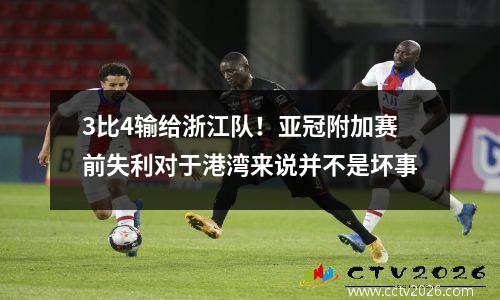 3比4输给浙江队！亚冠附加赛前失利对于港湾来说并不是坏事
