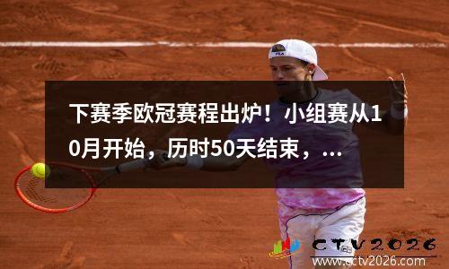 下赛季欧冠赛程出炉！小组赛从10月开始，历时50天结束，决赛将于5月底举行。
