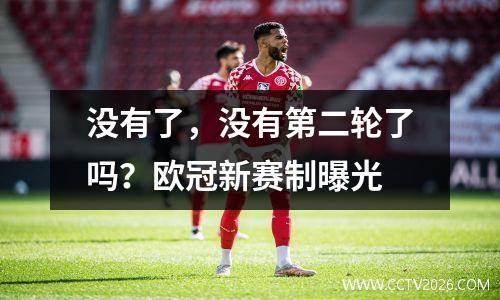 没有了，没有第二轮了吗？欧冠新赛制曝光
