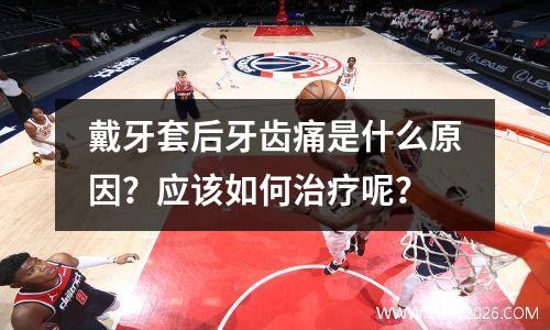 戴牙套后牙齿痛是什么原因？应该如何治疗呢？