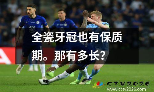 全瓷牙冠也有保质期。那有多长？