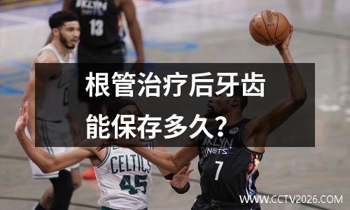 根管治疗后牙齿能保存多久？
