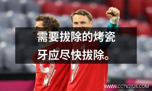 需要拔除的烤瓷牙应尽快拔除。