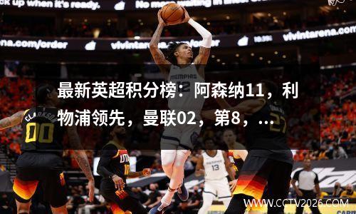 最新英超积分榜：阿森纳11，利物浦领先，曼联02，第8，热刺21，第四