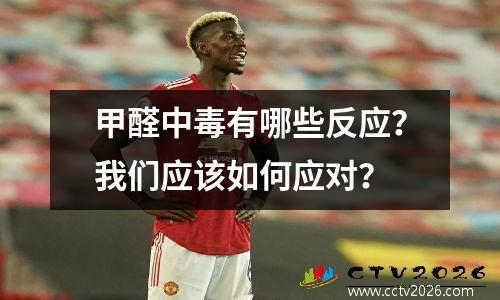 甲醛中毒有哪些反应？我们应该如何应对？