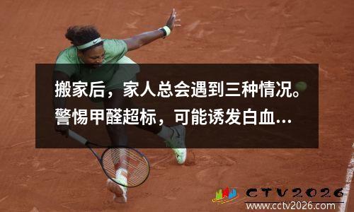 搬家后，家人总会遇到三种情况。警惕甲醛超标，可能诱发白血病。