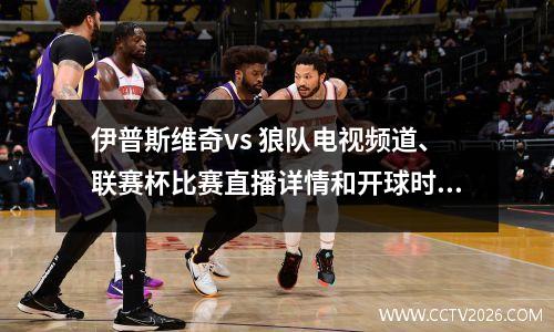 伊普斯维奇vs 狼队电视频道、联赛杯比赛直播详情和开球时间