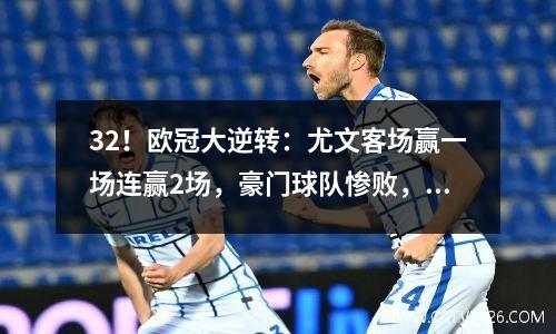 32！欧冠大逆转：尤文客场赢一场连赢2场，豪门球队惨败，意甲受阻。
