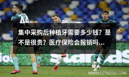 集中采购后种植牙需要多少钱？是不是很贵？医疗保险会报销吗？ 2024年种植牙价格表更新