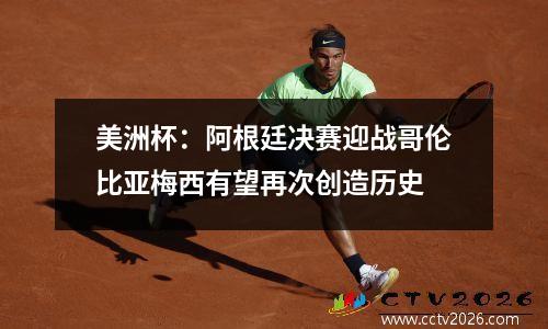 美洲杯：阿根廷决赛迎战哥伦比亚梅西有望再次创造历史