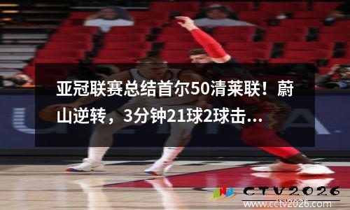 亚冠联赛总结首尔50清莱联！蔚山逆转，3分钟21球2球击败珀斯
