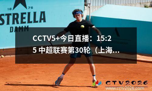 CCTV5+今日直播：15:25 中超联赛第30轮（上海海港天津金门虎）