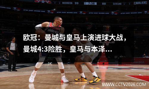 欧冠：曼城与皇马上演进球大战，曼城4:3险胜，皇马与本泽马延续神奇