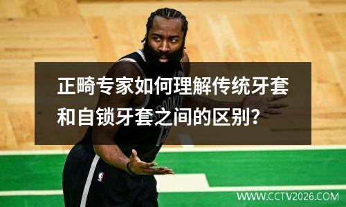 正畸专家如何理解传统牙套和自锁牙套之间的区别？