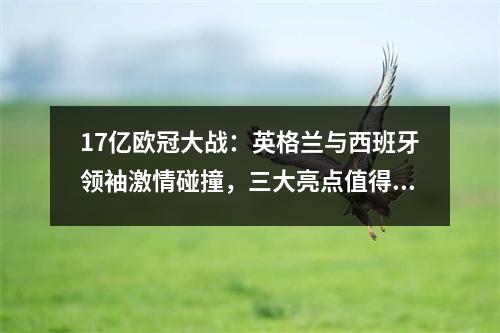 17亿欧冠大战：英格兰与西班牙领袖激情碰撞，三大亮点值得关注，央视5弃播