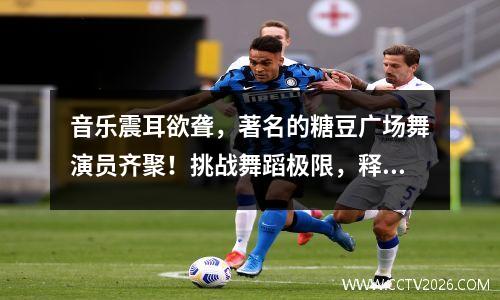 音乐震耳欲聋，著名的糖豆广场舞演员齐聚！挑战舞蹈极限，释放无限能量