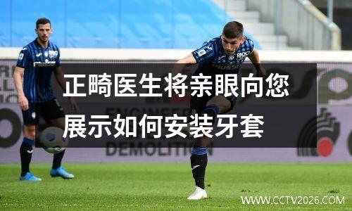 正畸医生将亲眼向您展示如何安装牙套
