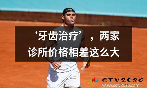 ‘牙齿治疗’，两家诊所价格相差这么大