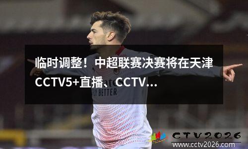 临时调整！中超联赛决赛将在天津CCTV5+直播、CCTV16播出