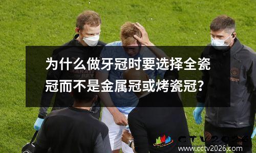 为什么做牙冠时要选择全瓷冠而不是金属冠或烤瓷冠？