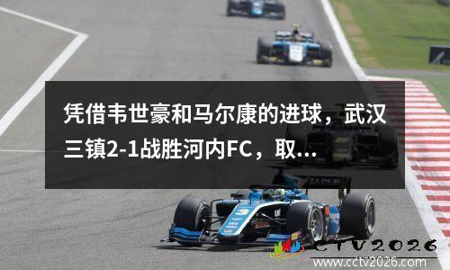 凭借韦世豪和马尔康的进球，武汉三镇2-1战胜河内FC，取得亚冠联赛首胜。