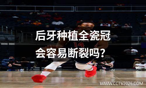 后牙种植全瓷冠会容易断裂吗？