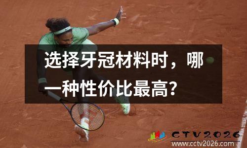 选择牙冠材料时，哪一种性价比最高？