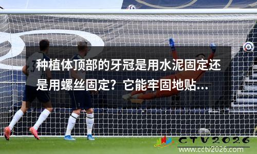 种植体顶部的牙冠是用水泥固定还是用螺丝固定？它能牢固地贴合牙龈吗？