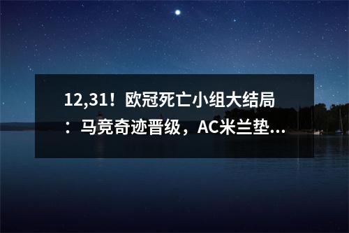 12,31！欧冠死亡小组大结局：马竞奇迹晋级，AC米兰垫底出局