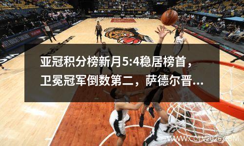 亚冠积分榜新月5:4稳居榜首，卫冕冠军倒数第二，萨德尔晋级第二。