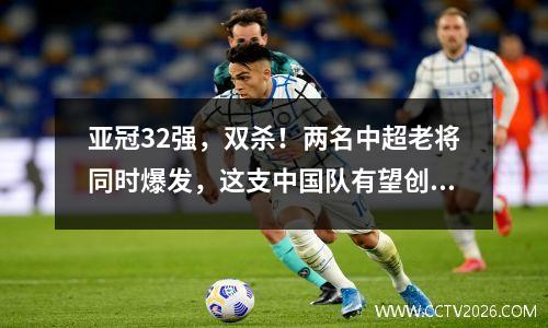 亚冠32强，双杀！两名中超老将同时爆发，这支中国队有望创造历史