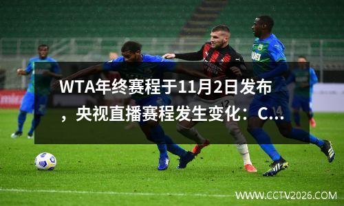 WTA年终赛程于11月2日发布，央视直播赛程发生变化：CCTV5将转播足球而不是网球。