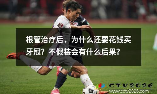根管治疗后，为什么还要花钱买牙冠？不假装会有什么后果？
