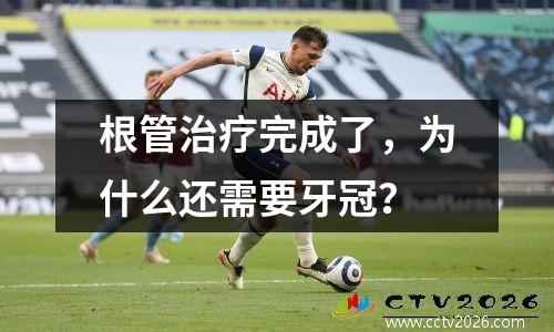 根管治疗完成了，为什么还需要牙冠？