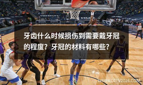 牙齿什么时候损伤到需要戴牙冠的程度？牙冠的材料有哪些？