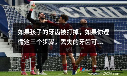 如果孩子的牙齿被打掉，如果你遵循这三个步骤，丢失的牙齿可能会“长”回来。