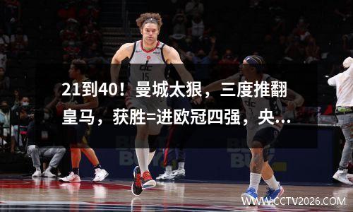 21到40！曼城太狠，三度推翻皇马，获胜=进欧冠四强，央视直播