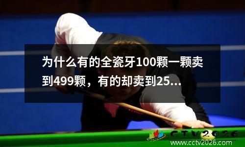 为什么有的全瓷牙100颗一颗卖到499颗，有的却卖到2500颗？