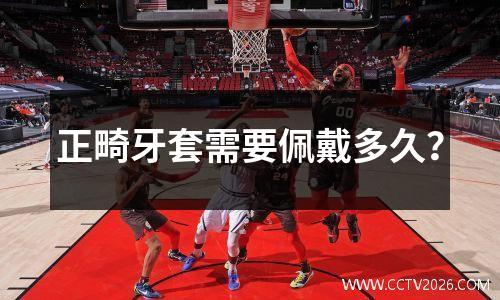 正畸牙套需要佩戴多久？