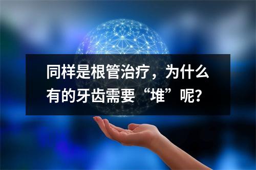 同样是根管治疗，为什么有的牙齿需要“堆”呢？