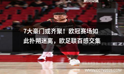 7大豪门或齐聚！欧冠赛场如此扑朔迷离，欧足联百感交集