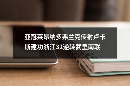 亚冠莱昂纳多弗兰克传射卢卡斯建功浙江32逆转武里南联