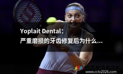 Yoplait Dental：严重磨损的牙齿修复后为什么需要戴牙冠？