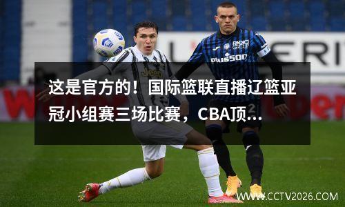 这是官方的！国际篮联直播辽篮亚冠小组赛三场比赛，CBA顶级球员尊享专属待遇