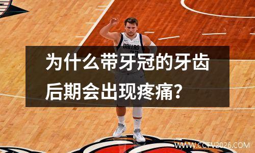 为什么带牙冠的牙齿后期会出现疼痛？