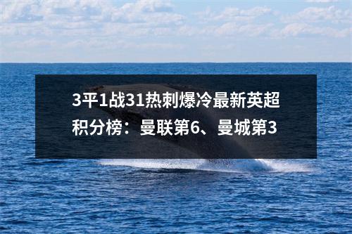 3平1战31热刺爆冷最新英超积分榜：曼联第6、曼城第3