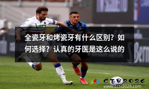 全瓷牙和烤瓷牙有什么区别？如何选择？认真的牙医是这么说的